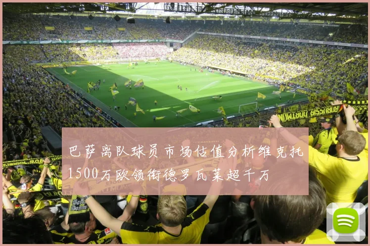 巴萨离队球员市场估值分析维克托1500万欧领衔德罗瓦莱超千万