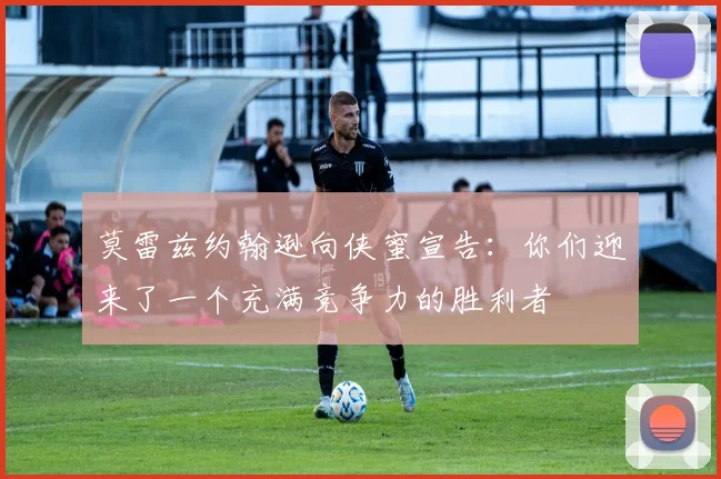 莫雷兹约翰逊向侠蜜宣告：你们迎来了一个充满竞争力的胜利者