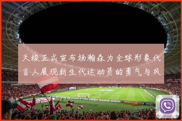 天梭正式宣布杨瀚森为全球形象代言人展现新生代运动员的勇气与风采