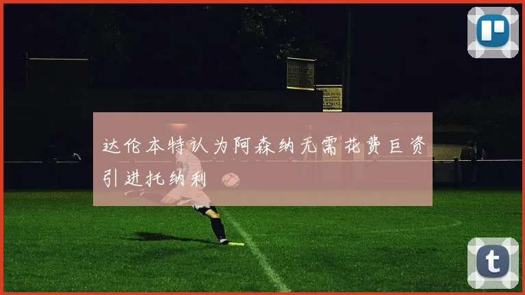 达伦本特认为阿森纳无需花费巨资引进托纳利