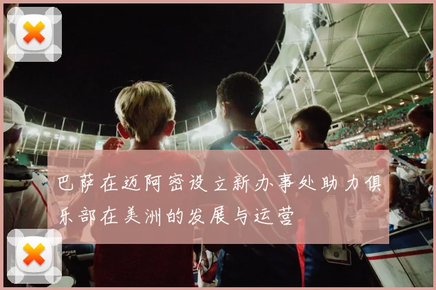 巴萨在迈阿密设立新办事处助力俱乐部在美洲的发展与运营