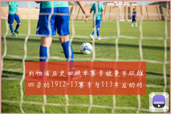 利物浦历史回顾单赛季被曼市双雄四杀的1912-13赛季与113年后的对比