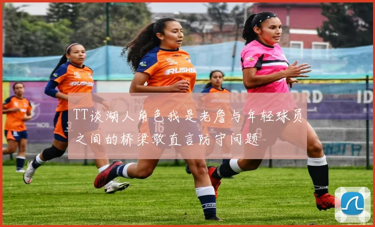TT谈湖人角色我是老詹与年轻球员之间的桥梁敢直言防守问题
