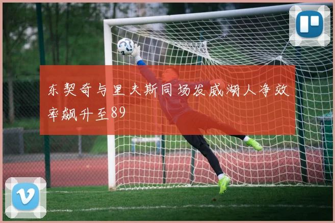 东契奇与里夫斯同场发威湖人净效率飙升至89