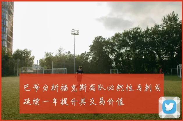 巴爷分析福克斯离队必然性马刺或延续一年提升其交易价值