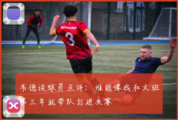 韦德谈球员点评：谁能像我和文班第三年就带队打进决赛