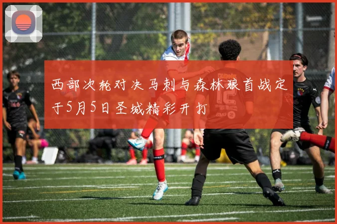 西部次轮对决马刺与森林狼首战定于5月5日圣城精彩开打