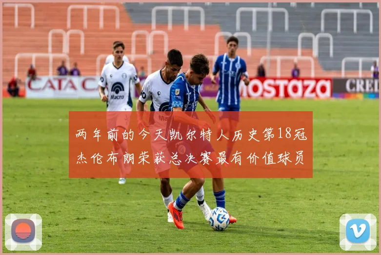 两年前的今天凯尔特人历史第18冠杰伦布朗荣获总决赛最有价值球员