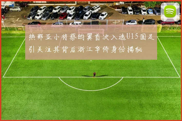 热那亚小将蔡昀翼首次入选U15国足引关注其背后浙江华侨身份揭秘
